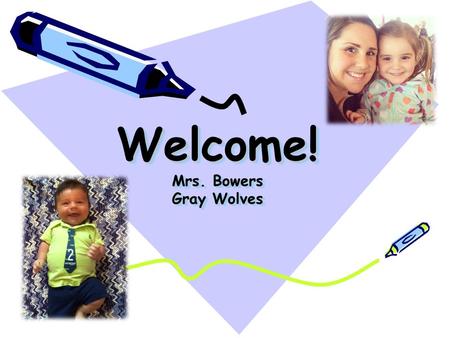 Welcome! Mrs. Bowers Gray Wolves. About Mrs. Bowers This is my eighth year teaching. I have a 3 year old daughter named Grace and three month old named.
