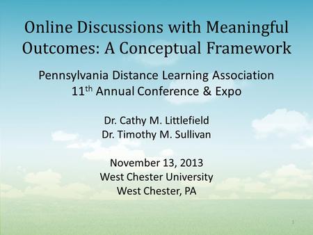 Online Discussions with Meaningful Outcomes: A Conceptual Framework Pennsylvania Distance Learning Association 11 th Annual Conference & Expo Dr. Cathy.