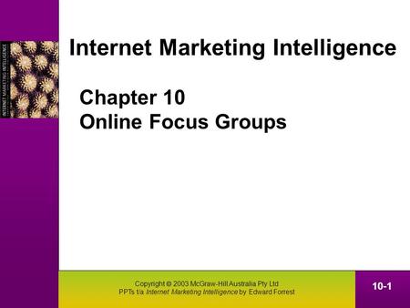 Copyright  2003 McGraw-Hill Australia Pty Ltd PPTs t/a Internet Marketing Intelligence by Edward Forrest 10-1 Chapter 10 Online Focus Groups Internet.