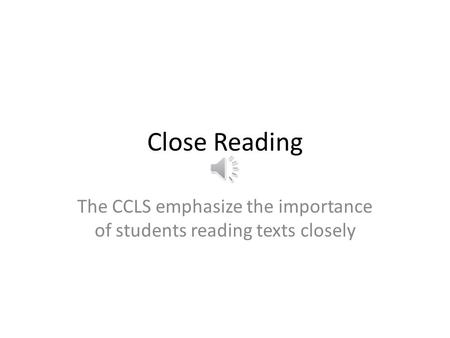 Close Reading The CCLS emphasize the importance of students reading texts closely.