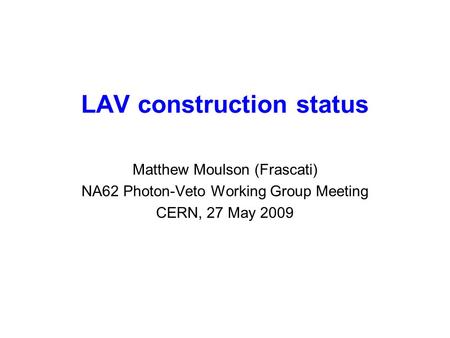 LAV construction status Matthew Moulson (Frascati) NA62 Photon-Veto Working Group Meeting CERN, 27 May 2009.