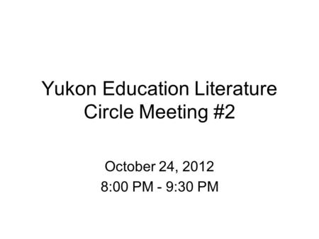 Yukon Education Literature Circle Meeting #2 October 24, 2012 8:00 PM - 9:30 PM.