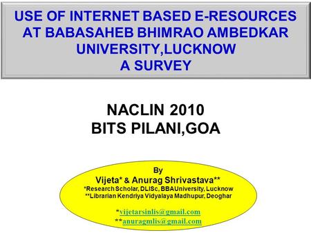 NACLIN 2010 BITS PILANI,GOA By Vijeta* & Anurag Shrivastava** *Research Scholar, DLISc, BBAUniversity, Lucknow **Librarian Kendriya Vidyalaya Madhupur,