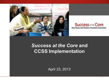 1 Success at the Core An Introduction Success at the Core and CCSS Implementation April 23, 2013.