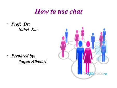 How to use chat Prof; Dr: Sabri Koc Prepared by: Najah Albelazi.