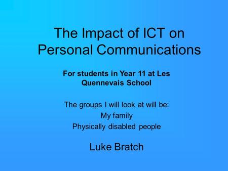 The Impact of ICT on Personal Communications Luke Bratch For students in Year 11 at Les Quennevais School The groups I will look at will be: My family.