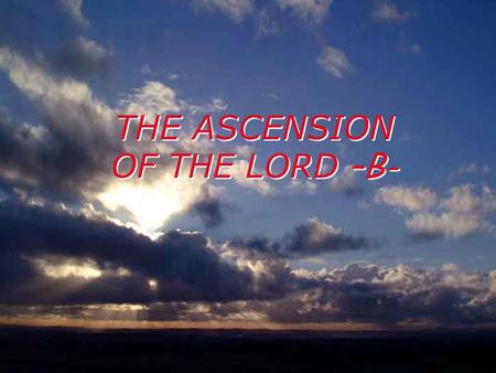 THE ASCENSION OF THE LORD –B- A reading from the Acts of the Apostles 1:1-11 In my earlier work, Theophilus, I dealt with everything Jesus had done and.
