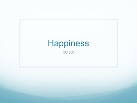 Happiness HU 300. How do you define Happiness? Moral Philosophy on Happiness How easy is it to attain happiness? Moral philosophy tells us that the problem.
