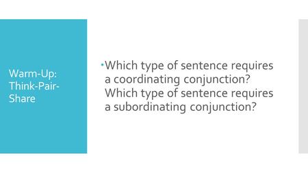Warm-Up: Think-Pair- Share  Which type of sentence requires a coordinating conjunction? Which type of sentence requires a subordinating conjunction?
