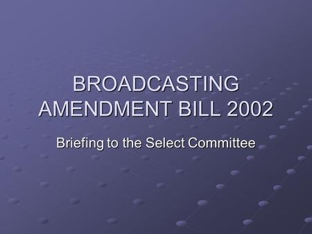 BROADCASTING AMENDMENT BILL 2002 Briefing to the Select Committee.