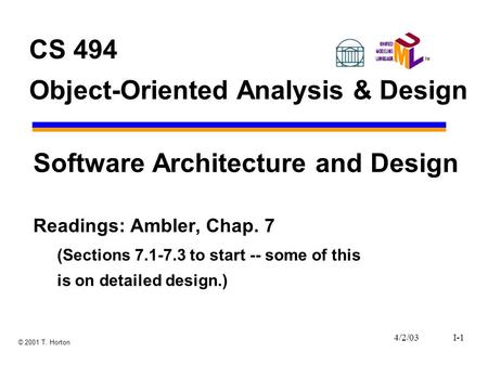4/2/03I-1 © 2001 T. Horton CS 494 Object-Oriented Analysis & Design Software Architecture and Design Readings: Ambler, Chap. 7 (Sections 7.1-7.3 to start.