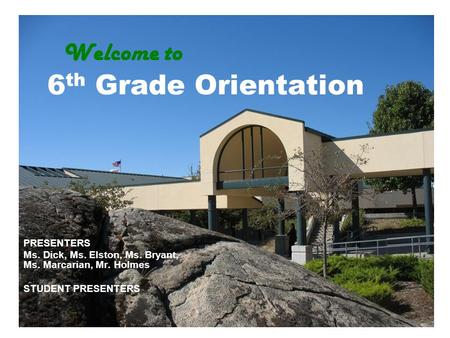 Welcome to 6 th Grade Orientation PRESENTERS Ms. Dick, Ms. Elston, Ms. Bryant, Ms. Marcarian, Mr. Holmes STUDENT PRESENTERS.