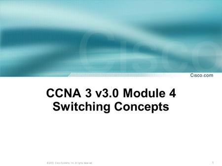 1 © 2003, Cisco Systems, Inc. All rights reserved. CCNA 3 v3.0 Module 4 Switching Concepts.