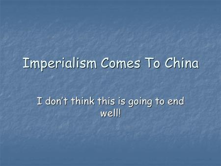 Imperialism Comes To China I don’t think this is going to end well!