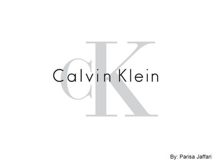 By: Parisa Jaffari. Who is Calvin Klein? Born: Nov 19th, 1942, Bronx, NY Childhood interest: sketching/fashion Attended FIT.