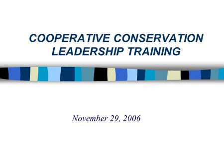 COOPERATIVE CONSERVATION LEADERSHIP TRAINING November 29, 2006.