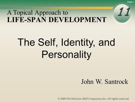 Slide 1 © 2008 The McGraw-Hill Companies, Inc. All rights reserved. LIFE-SPAN DEVELOPMENT 11 A Topical Approach to John W. Santrock The Self, Identity,
