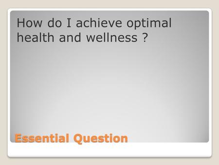 Essential Question How do I achieve optimal health and wellness ?