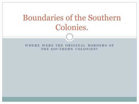 WHERE WERE THE ORIGINAL BORDERS OF THE SOUTHERN COLONIES? Boundaries of the Southern Colonies.