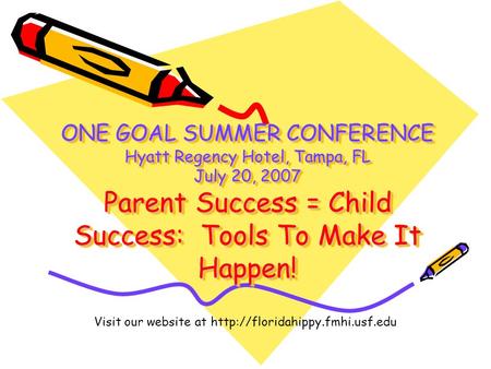 Visit our website at http://floridahippy.fmhi.usf.edu ONE GOAL SUMMER CONFERENCE Hyatt Regency Hotel, Tampa, FL July 20, 2007 Parent Success = Child Success: