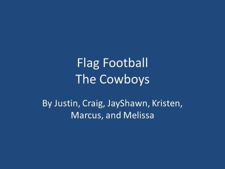 Flag Football The Cowboys By Justin, Craig, JayShawn, Kristen, Marcus, and Melissa.