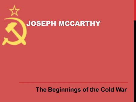 Joseph McCarthy The Beginnings of the Cold War.