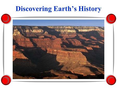 Discovering Earth’s History Rocks Record Earth’s History 1. Rocks record geological events and changing life forms of the past. 2.Scientists have learned.