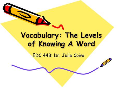 Vocabulary: The Levels of Knowing A Word EDC 448: Dr. Julie Coiro.