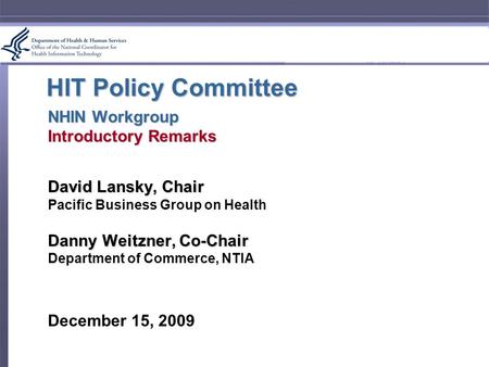 HIT Policy Committee NHIN Workgroup Introductory Remarks David Lansky, Chair Pacific Business Group on Health Danny Weitzner, Co-Chair Department of Commerce,