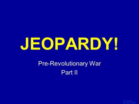 Template by Bill Arcuri, WCSD Click Once to Begin JEOPARDY! Pre-Revolutionary War Part II.