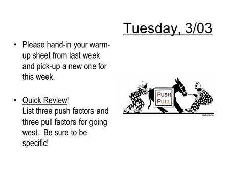 Tuesday, 3/03 Please hand-in your warm- up sheet from last week and pick-up a new one for this week. Quick Review! List three push factors and three pull.