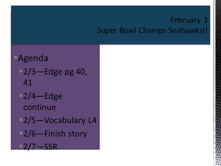  Agenda  2/3—Edge pg 40, 41  2/4—Edge continue  2/5—Vocabulary L4  2/6—Finish story  2/7—SSR February 3 Super Bowl Champs Seahawks!!
