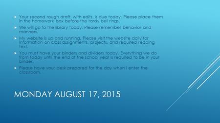 MONDAY AUGUST 17, 2015  Your second rough draft, with edits, is due today. Please place them in the homework box before the tardy bell rings.  We will.