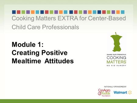 Module 1: Creating Positive Mealtime Attitudes Cooking Matters EXTRA for Center-Based Child Care Professionals NATIONALLY SPONSORED BY.