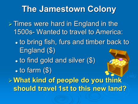 The Jamestown Colony  Times were hard in England in the 1500s- Wanted to travel to America: to bring fish, furs and timber back to England ($) to bring.