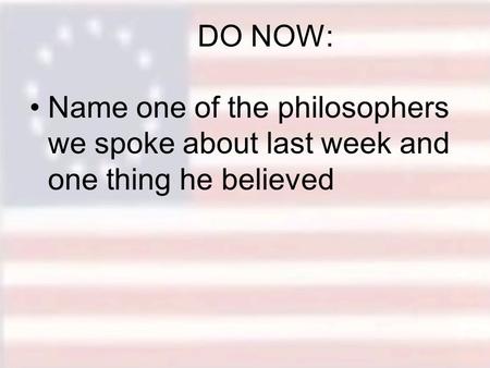 DO NOW: Name one of the philosophers we spoke about last week and one thing he believed.