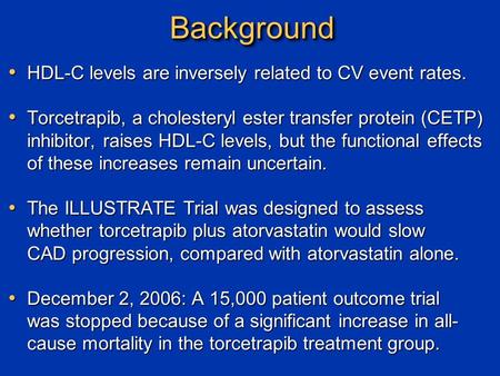 BackgroundBackground HDL-C levels are inversely related to CV event rates. HDL-C levels are inversely related to CV event rates. Torcetrapib, a cholesteryl.