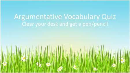 Argumentative Vocabulary Quiz Clear your desk and get a pen/pencil.