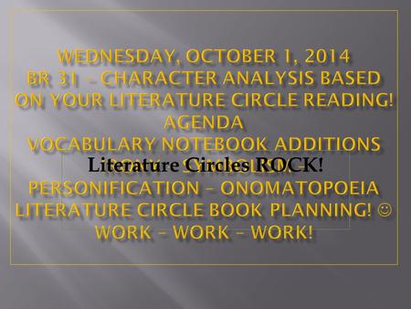 Literature Circles ROCK!. Thursday, October 2, 2014 Br 32 – Character Analysis based on your Literature Circle Reading! AGENDA Vocabulary Notebook Additions.