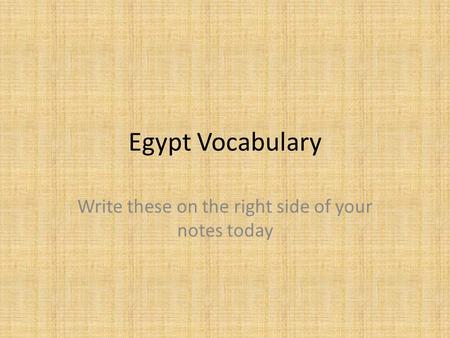 Egypt Vocabulary Write these on the right side of your notes today.