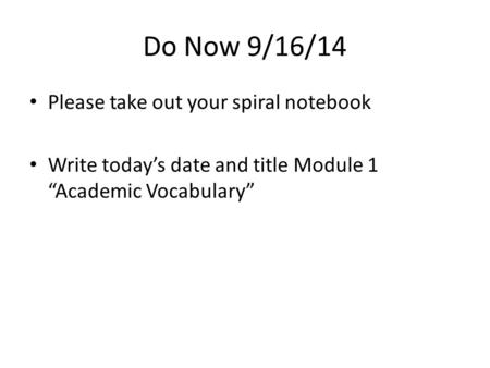 Do Now 9/16/14 Please take out your spiral notebook Write today’s date and title Module 1 “Academic Vocabulary”