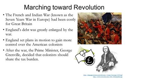 Marching toward Revolution The French and Indian War (known as the Seven Years War in Europe) had been costly for Great Britain England's debt was greatly.