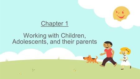 Chapter 1 Working with Children, Adolescents, and their parents.