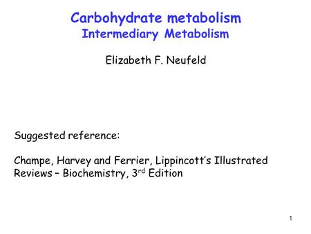 1 Carbohydrate metabolism Intermediary Metabolism Elizabeth F. Neufeld Suggested reference: Champe, Harvey and Ferrier, Lippincott’s Illustrated Reviews.