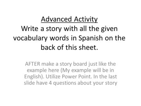 Advanced Activity Write a story with all the given vocabulary words in Spanish on the back of this sheet. AFTER make a story board just like the example.