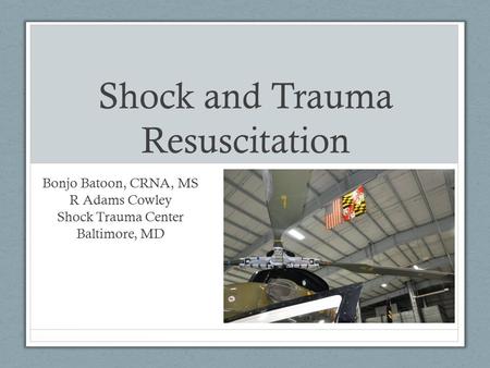 Shock and Trauma Resuscitation Bonjo Batoon, CRNA, MS R Adams Cowley Shock Trauma Center Baltimore, MD.