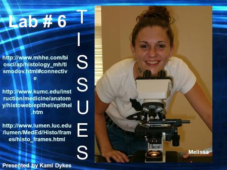 Lab # 6 TISSUESTISSUES Presented by Kami Dykes Melissa  /lumen/MedEd/Histo/fram es/histo_frames.html  ruction/medicine/anatom.