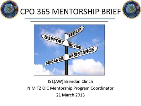 CPO 365 MENTORSHIP BRIEF IS1(AW) Brendan Clinch NIMITZ OIC Mentorship Program Coordinator 21 March 2013.