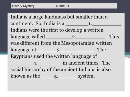 History Mystery: India is a large landmass but smaller than a continent. So, India is a _______1._________. Indians were the first to develop a written.