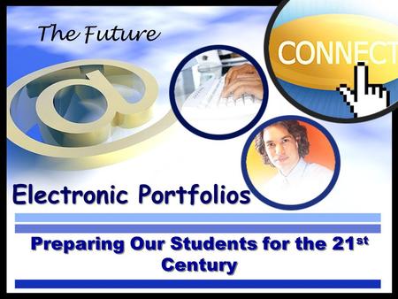 Electronic Portfolios Preparing Our Students for the 21 st Century The Future.